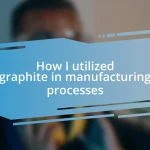 How I utilized graphite in manufacturing processes