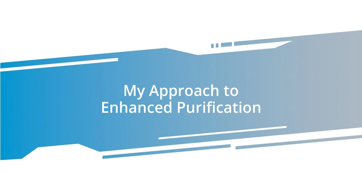 My Approach to Enhanced Purification