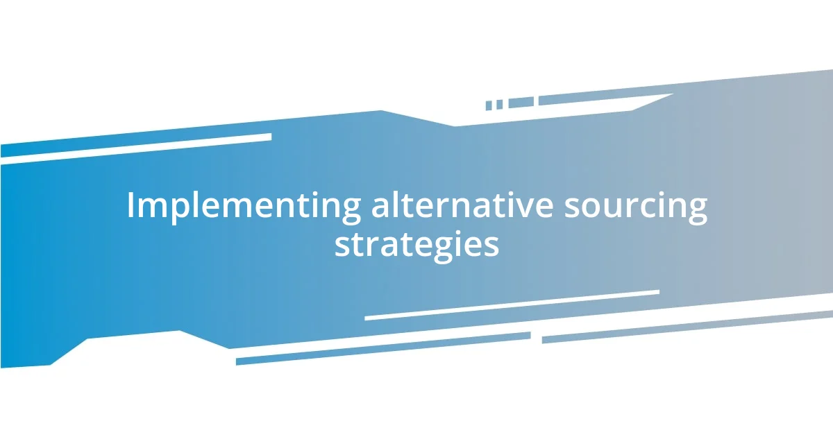 Implementing alternative sourcing strategies